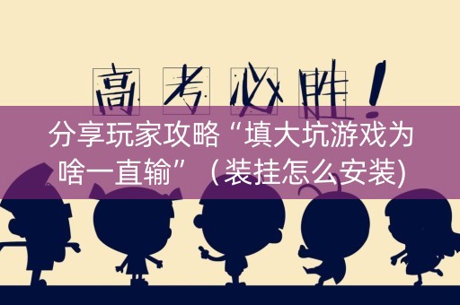 分享玩家攻略“填大坑游戏为啥一直输”（装挂怎么安装)