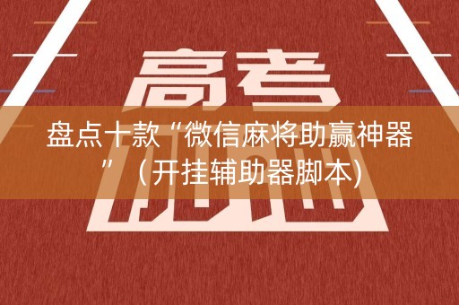 盘点十款“微信麻将助赢神器”（开挂辅助器脚本)