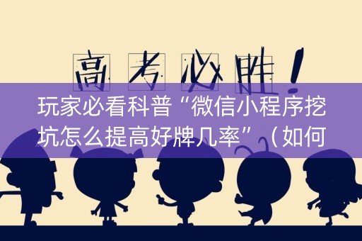玩家必看科普“微信小程序挖坑怎么提高好牌几率”（如何让系统发好牌)