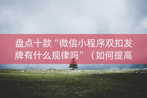 盘点十款“微信小程序双扣发牌有什么规律吗”（如何提高胜率)
