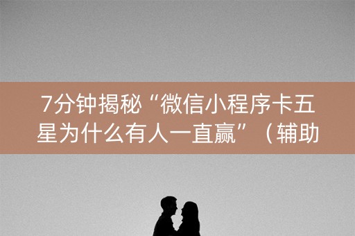 7分钟揭秘“微信小程序卡五星为什么有人一直赢”（辅助神器免费)