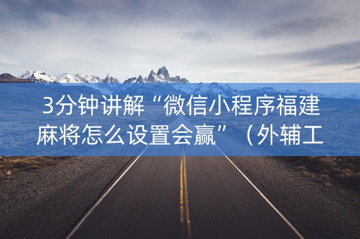3分钟讲解“微信小程序福建麻将怎么设置会赢”（外辅工具)