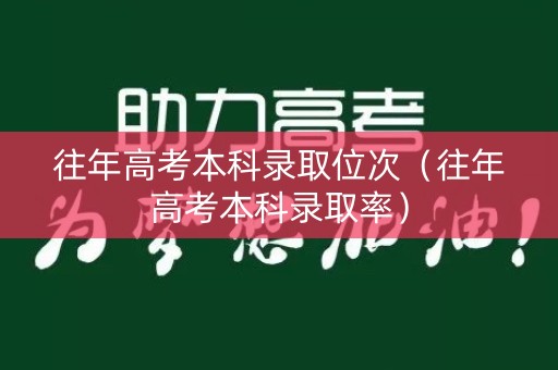 往年高考本科录取位次（往年高考本科录取率）