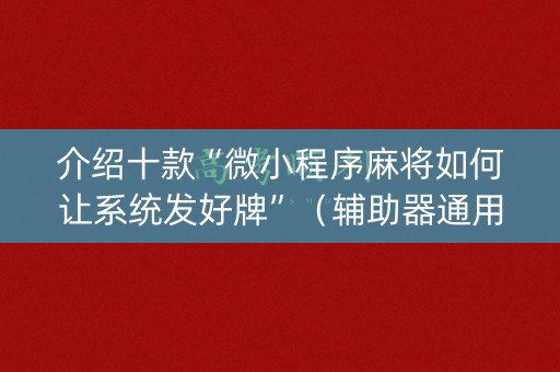 介绍十款“微小程序麻将如何让系统发好牌”（辅助器通用版)