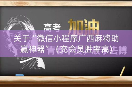 关于“微信小程序广西麻将助赢神器”（充会员胜率高)