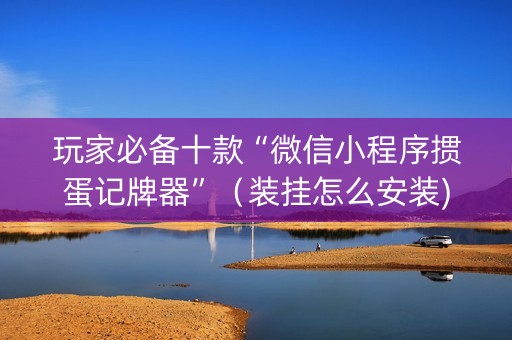 玩家必备十款“微信小程序掼蛋记牌器”（装挂怎么安装)