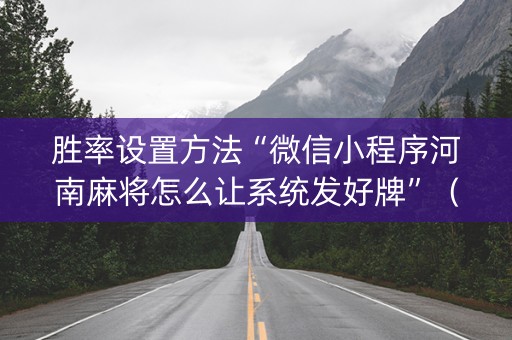 胜率设置方法“微信小程序河南麻将怎么让系统发好牌”（为什么有人一直赢)