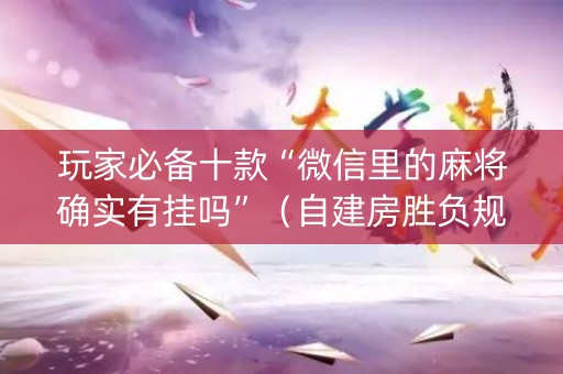 玩家必备十款“微信里的麻将确实有挂吗”（自建房胜负规律)