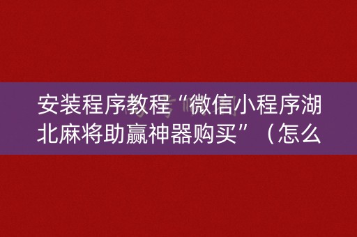 安装程序教程“微信小程序湖北麻将助赢神器购买”（怎么让系统给自己好牌)