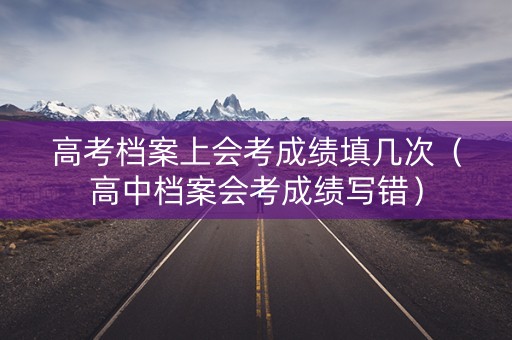 高考档案上会考成绩填几次（高中档案会考成绩写错）