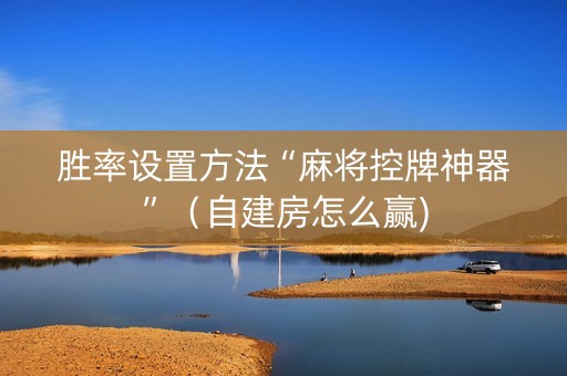 胜率设置方法“麻将控牌神器”（自建房怎么赢)