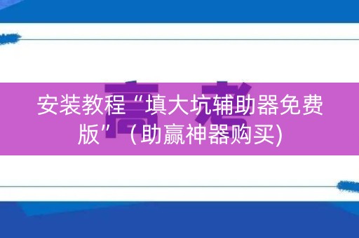 安装教程“填大坑辅助器免费版”（助赢神器购买)