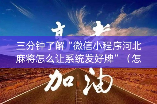 三分钟了解“微信小程序河北麻将怎么让系统发好牌”（怎么才会赢)