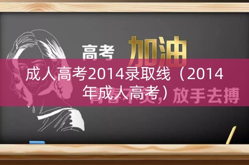 成人高考2014录取线（2014年成人高考）