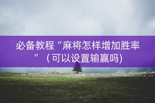 必备教程“麻将怎样增加胜率”（可以设置输赢吗)