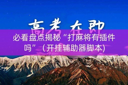 必看盘点揭秘“打麻将有插件吗”（开挂辅助器脚本)