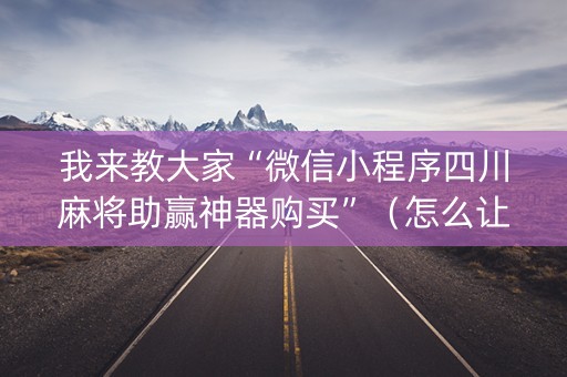 我来教大家“微信小程序四川麻将助赢神器购买”（怎么让系统给你发好牌)