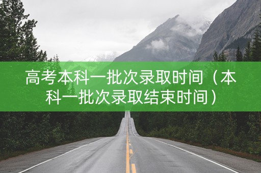 高考本科一批次录取时间（本科一批次录取结束时间）