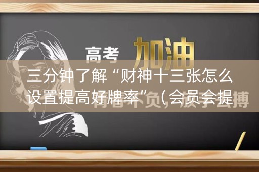 三分钟了解“财神十三张怎么设置提高好牌率”（会员会提高胜率吗)