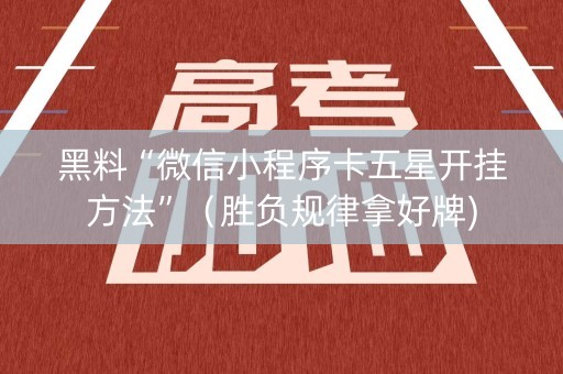 黑料“微信小程序卡五星开挂方法”（胜负规律拿好牌)
