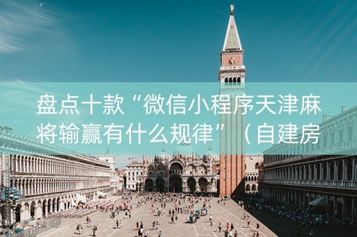 盘点十款“微信小程序天津麻将输赢有什么规律”（自建房胜负规律)