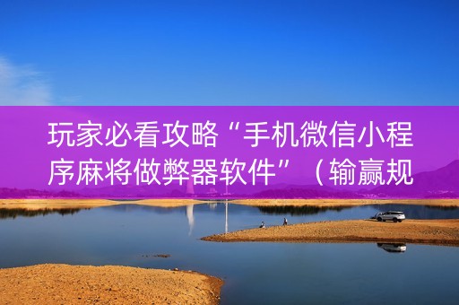 玩家必看攻略“手机微信小程序麻将做弊器软件”（输赢规律)