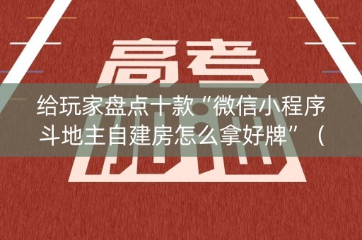 给玩家盘点十款“微信小程序斗地主自建房怎么拿好牌”（充值会提高胜率么)
