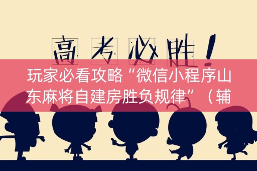玩家必看攻略“微信小程序山东麻将自建房胜负规律”（辅牌器插件购买)