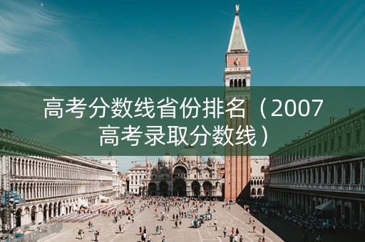 高考分数线省份排名（2007高考录取分数线）