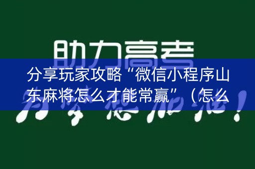 分享玩家攻略“微信小程序山东麻将怎么才能常赢”（怎么增加胜率)