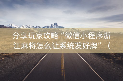分享玩家攻略“微信小程序浙江麻将怎么让系统发好牌”（怎么让系统给你发好牌)