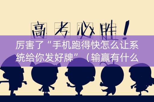 厉害了“手机跑得快怎么让系统给你发好牌”（输赢有什么规律)