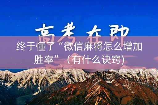 终于懂了“微信麻将怎么增加胜率”（有什么诀窍)