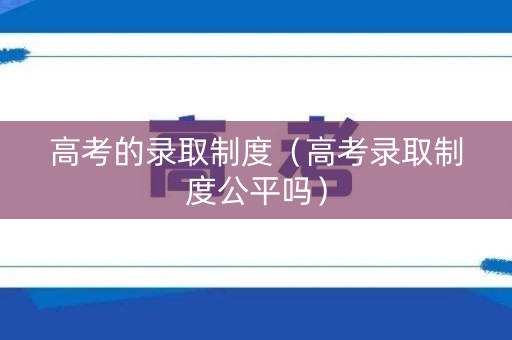 高考的录取制度（高考录取制度公平吗）