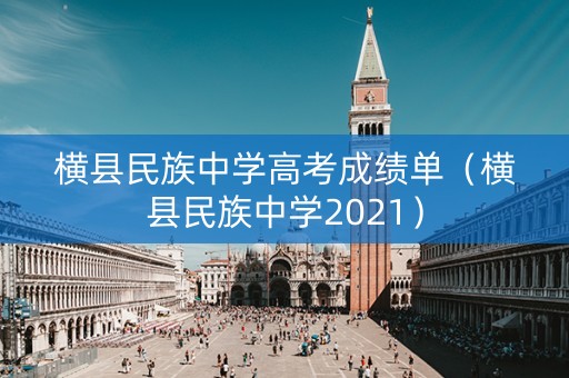 横县民族中学高考成绩单（横县民族中学2021）
