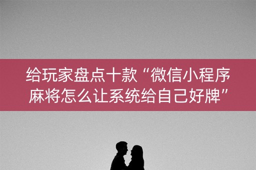 给玩家盘点十款“微信小程序麻将怎么让系统给自己好牌”（开挂辅助插件)