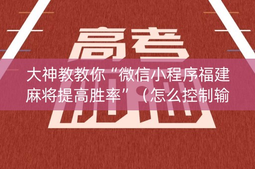 大神教教你“微信小程序福建麻将提高胜率”（怎么控制输赢)