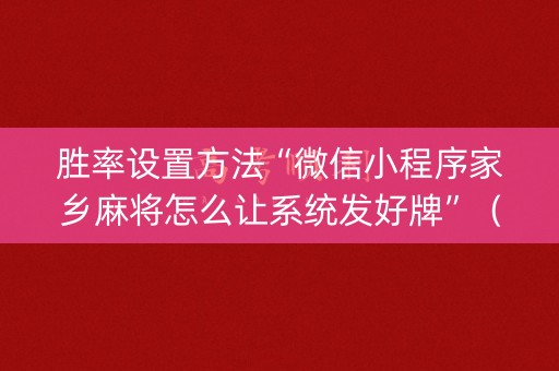 胜率设置方法“微信小程序家乡麻将怎么让系统发好牌”（究竟是不是有挂)