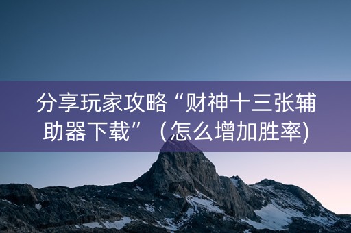 分享玩家攻略“财神十三张辅助器下载”（怎么增加胜率)