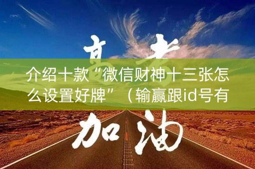 介绍十款“微信财神十三张怎么设置好牌”（输赢跟id号有关系吗)