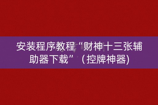 安装程序教程“财神十三张辅助器下载”（控牌神器)