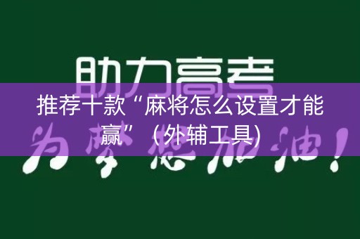 推荐十款“麻将怎么设置才能赢”（外辅工具)