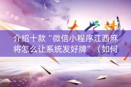 介绍十款“微信小程序江西麻将怎么让系统发好牌”（如何让系统发好牌)