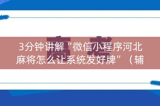 3分钟讲解“微信小程序河北麻将怎么让系统发好牌”（辅助神器免费)