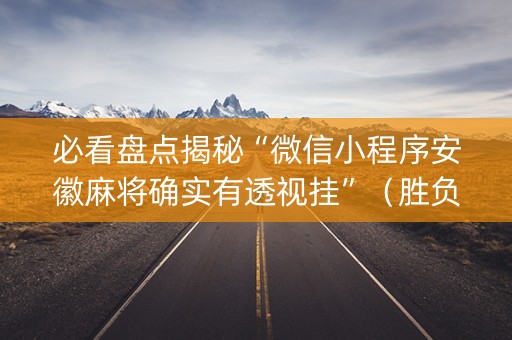 必看盘点揭秘“微信小程序安徽麻将确实有透视挂”（胜负规律拿好牌)