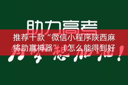 推荐十款“微信小程序陕西麻将助赢神器”（怎么能得到好牌)