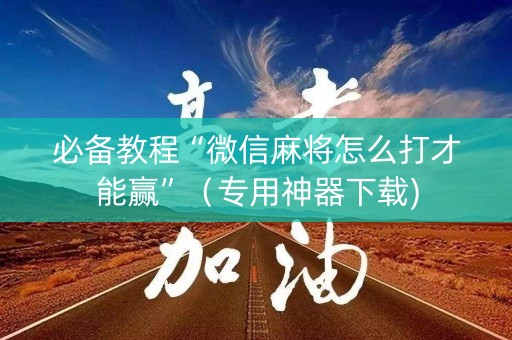 必备教程“微信麻将怎么打才能赢”（专用神器下载)