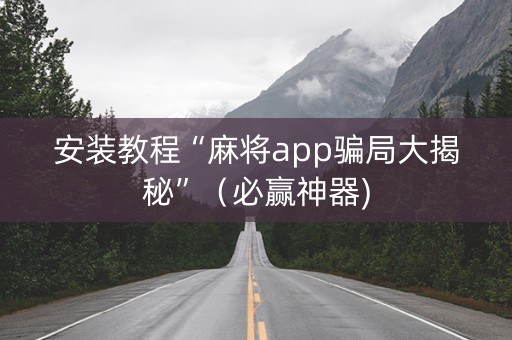 安装教程“麻将app骗局大揭秘”（必赢神器)