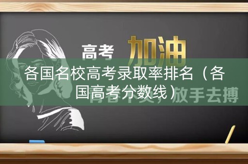 各国名校高考录取率排名（各国高考分数线）