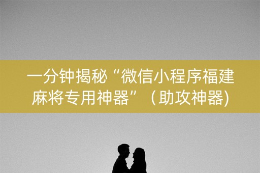 一分钟揭秘“微信小程序福建麻将专用神器”（助攻神器)
